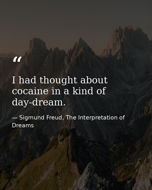 I had thought about cocaine in a kind of day-dream. — Sigmund Freud, The Interpretation of Dreams