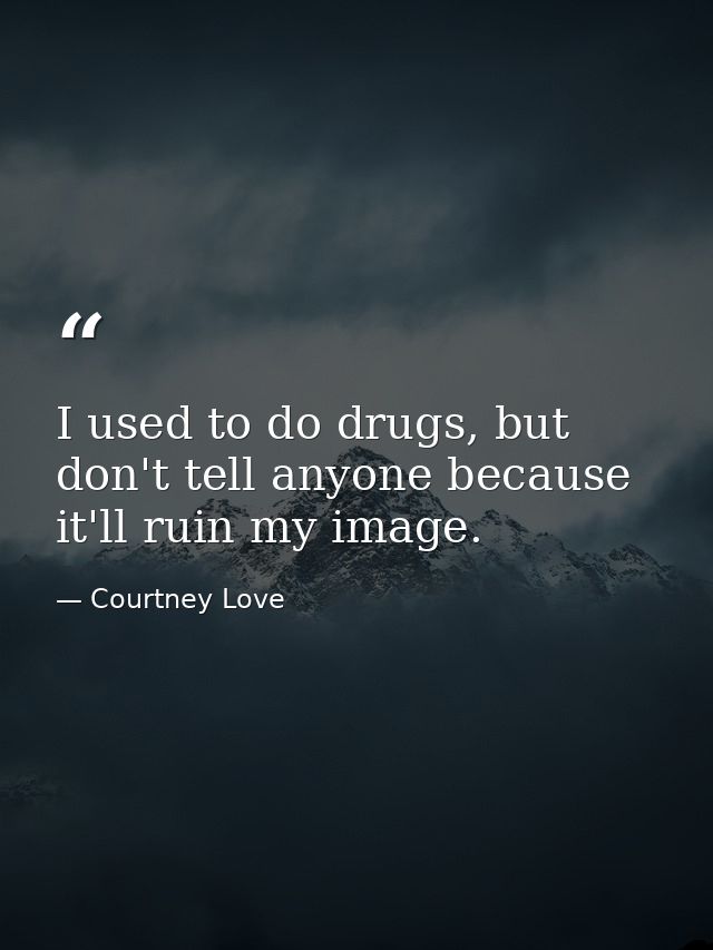 I used to do drugs, but don't tell anyone because it'll ruin my image. — Courtney Love