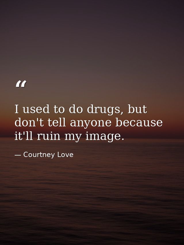 I used to do drugs, but don't tell anyone because it'll ruin my image. — Courtney Love