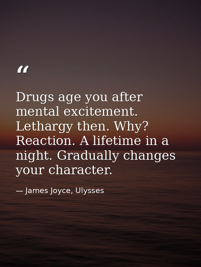 Drugs age you after mental excitement. Lethargy then. Why? Reaction. A lifetime in a night. Gradually changes your chara — James Joyce, Ulysses
