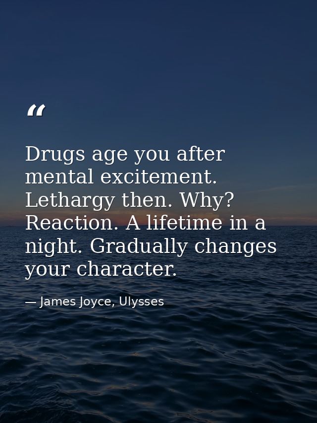 Drugs age you after mental excitement. Lethargy then. Why? Reaction. A lifetime in a night. Gradually changes your chara — James Joyce, Ulysses