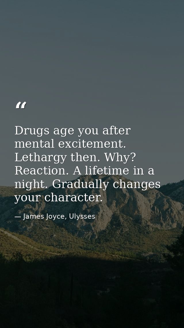 Drugs age you after mental excitement. Lethargy then. Why? Reaction. A lifetime in a night. Gradually changes your chara — James Joyce, Ulysses