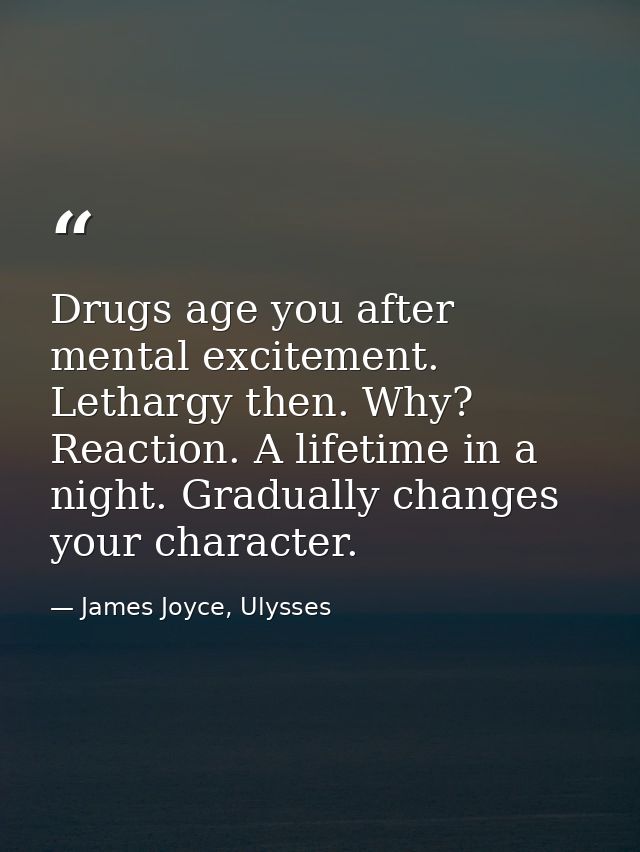 Drugs age you after mental excitement. Lethargy then. Why? Reaction. A lifetime in a night. Gradually changes your chara — James Joyce, Ulysses