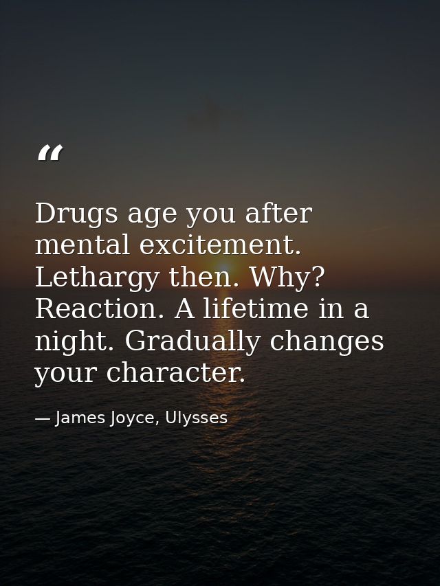 Drugs age you after mental excitement. Lethargy then. Why? Reaction. A lifetime in a night. Gradually changes your chara — James Joyce, Ulysses