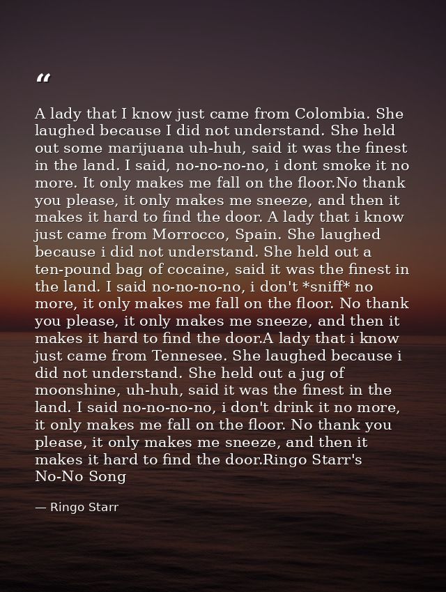 A lady that I know just came from Colombia. She laughed because I did not understand. She held out some marijuana uh-huh — Ringo Starr