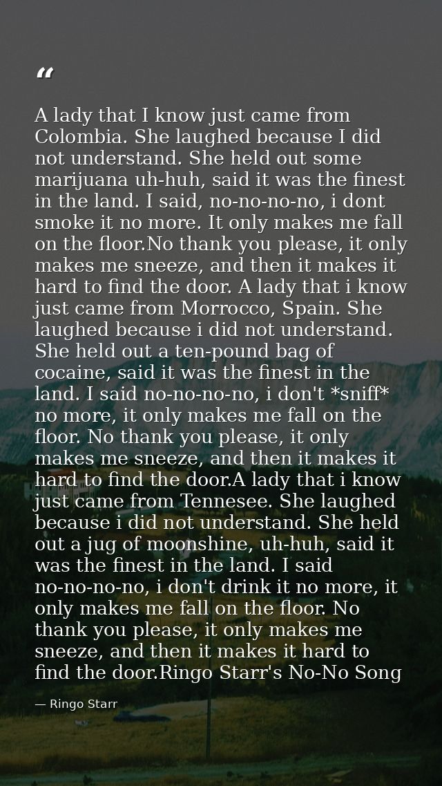 A lady that I know just came from Colombia. She laughed because I did not understand. She held out some marijuana uh-huh — Ringo Starr