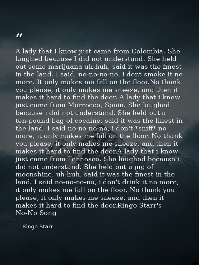 A lady that I know just came from Colombia. She laughed because I did not understand. She held out some marijuana uh-huh — Ringo Starr