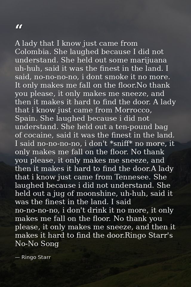 A lady that I know just came from Colombia. She laughed because I did not understand. She held out some marijuana uh-huh — Ringo Starr