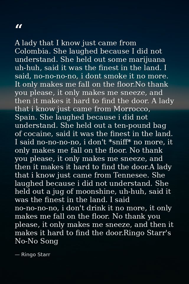 A lady that I know just came from Colombia. She laughed because I did not understand. She held out some marijuana uh-huh — Ringo Starr
