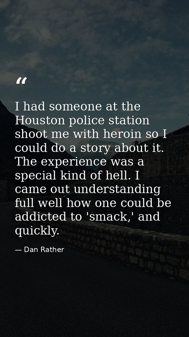 I had someone at the Houston police station shoot me with heroin so I could do a story about it. The experience was a sp — Dan Rather