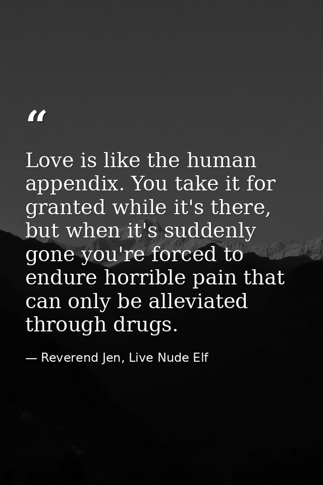 Love is like the human appendix. You take it for granted while it's there, but when it's suddenly gone you're forced to  — Reverend Jen, Live Nude Elf