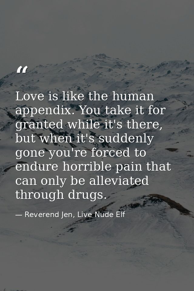 Love is like the human appendix. You take it for granted while it's there, but when it's suddenly gone you're forced to  — Reverend Jen, Live Nude Elf
