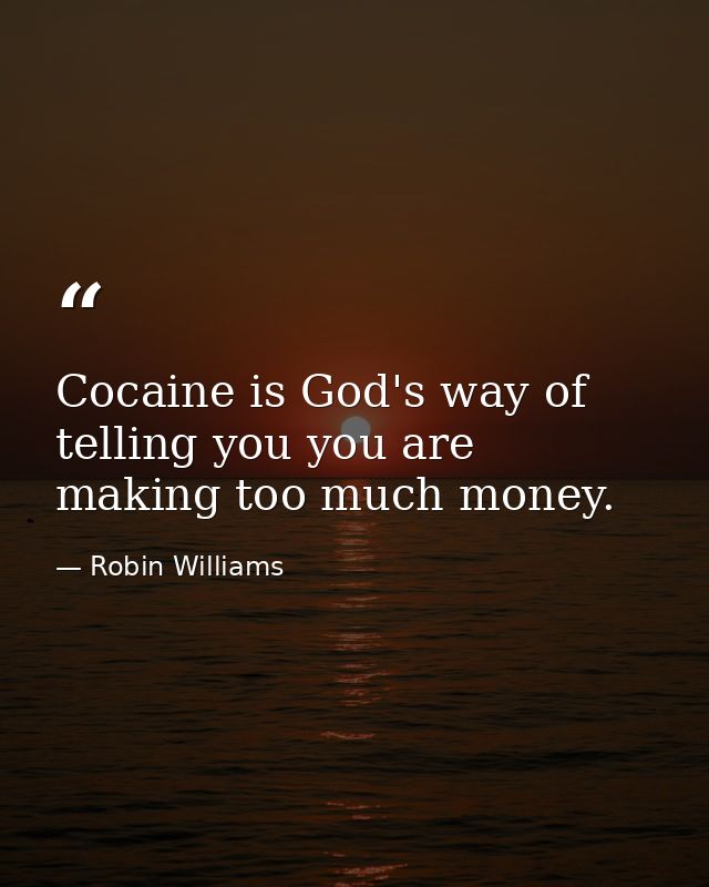 Cocaine is God's way of telling you you are making too much money. — Robin Williams