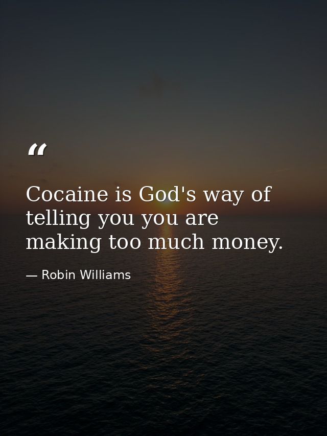 Cocaine is God's way of telling you you are making too much money. — Robin Williams