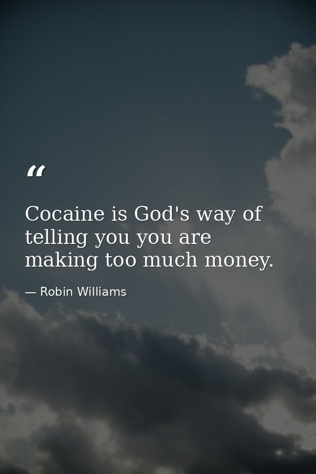 Cocaine is God's way of telling you you are making too much money. — Robin Williams