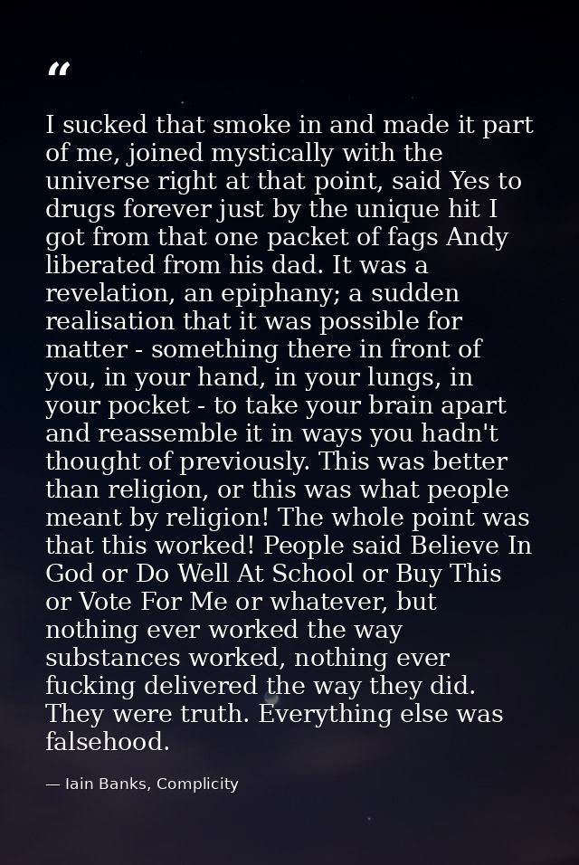 I sucked that smoke in and made it part of me, joined mystically with the universe right at that point, said Yes to drug — Iain Banks, Complicity