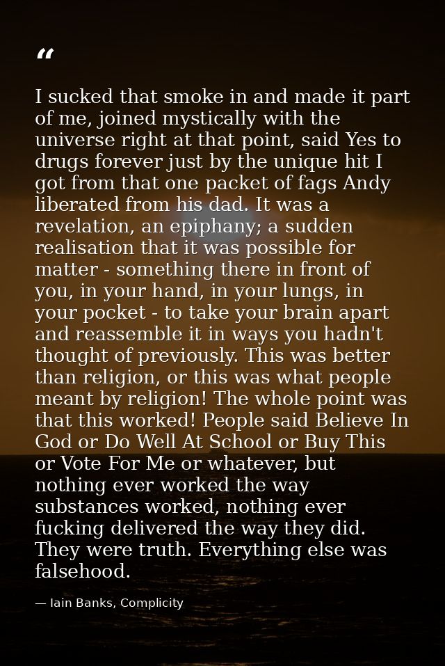 I sucked that smoke in and made it part of me, joined mystically with the universe right at that point, said Yes to drug — Iain Banks, Complicity