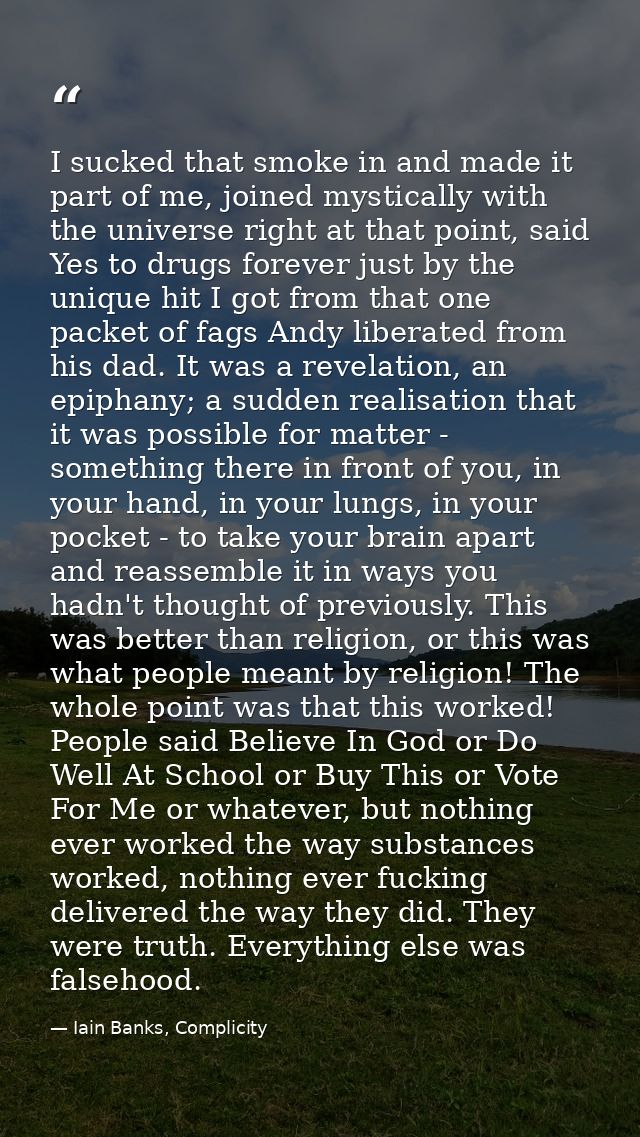 I sucked that smoke in and made it part of me, joined mystically with the universe right at that point, said Yes to drug — Iain Banks, Complicity