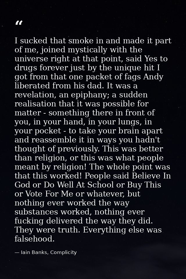 I sucked that smoke in and made it part of me, joined mystically with the universe right at that point, said Yes to drug — Iain Banks, Complicity