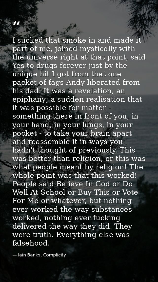 I sucked that smoke in and made it part of me, joined mystically with the universe right at that point, said Yes to drug — Iain Banks, Complicity