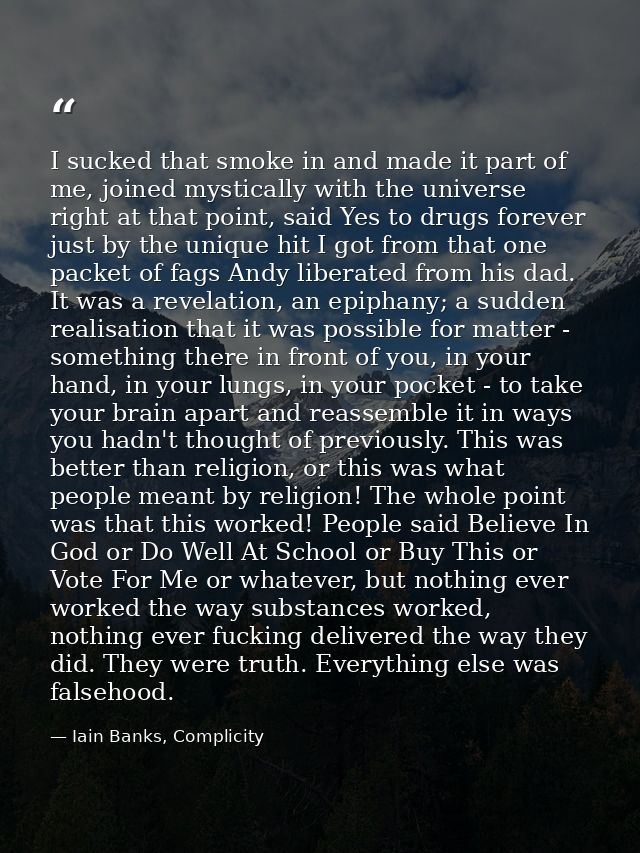 I sucked that smoke in and made it part of me, joined mystically with the universe right at that point, said Yes to drug — Iain Banks, Complicity