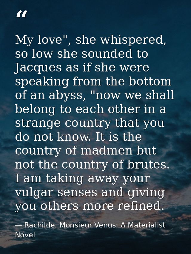 My love", she whispered, so low she sounded to Jacques as if she were speaking from the bottom of an abyss, "now we shal — Rachilde, Monsieur Venus: A Materialist Novel