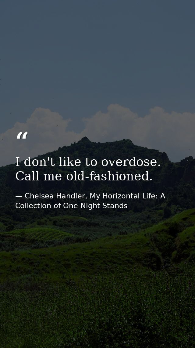 I don't like to overdose. Call me old-fashioned. — Chelsea Handler, My Horizontal Life: A Collection of One-Night Stands