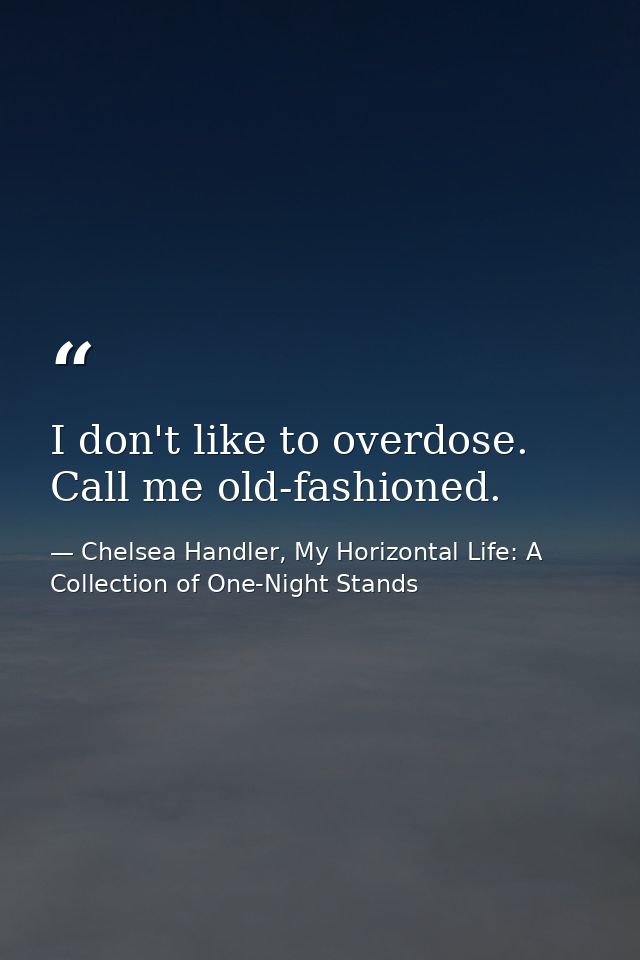 I don't like to overdose. Call me old-fashioned. — Chelsea Handler, My Horizontal Life: A Collection of One-Night Stands