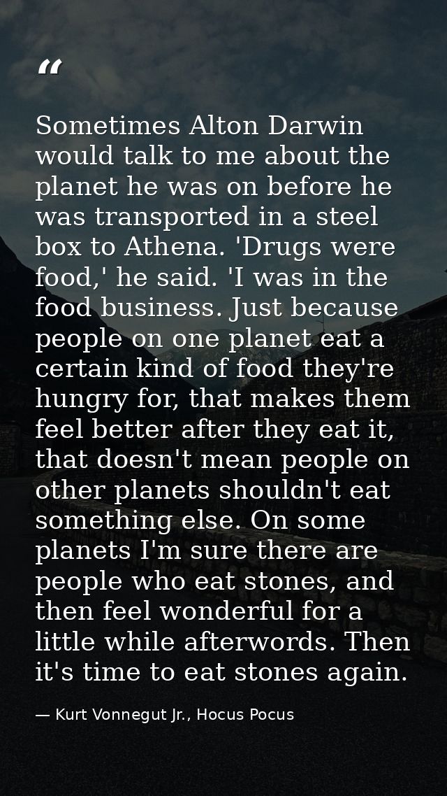 Sometimes Alton Darwin would talk to me about the planet he was on before he was transported in a steel box to Athena. ' — Kurt Vonnegut Jr., Hocus Pocus