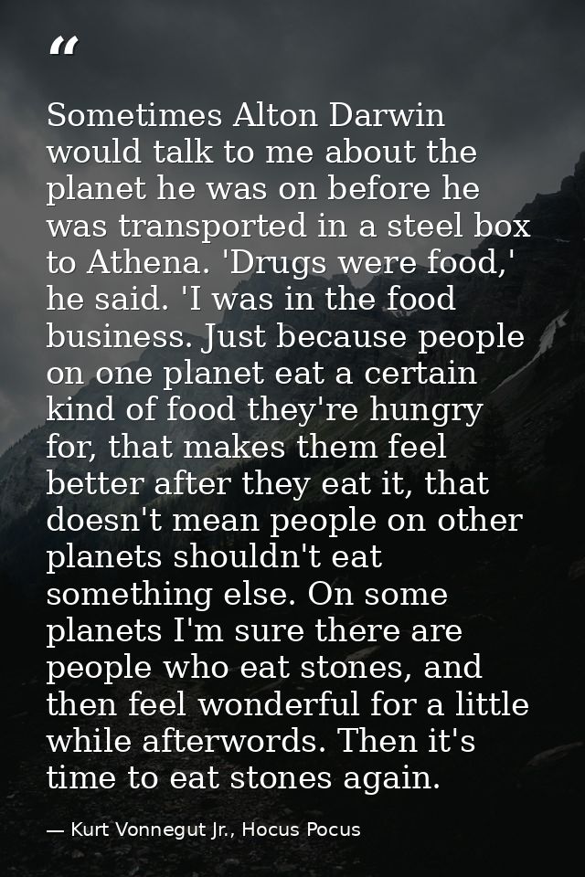 Sometimes Alton Darwin would talk to me about the planet he was on before he was transported in a steel box to Athena. ' — Kurt Vonnegut Jr., Hocus Pocus