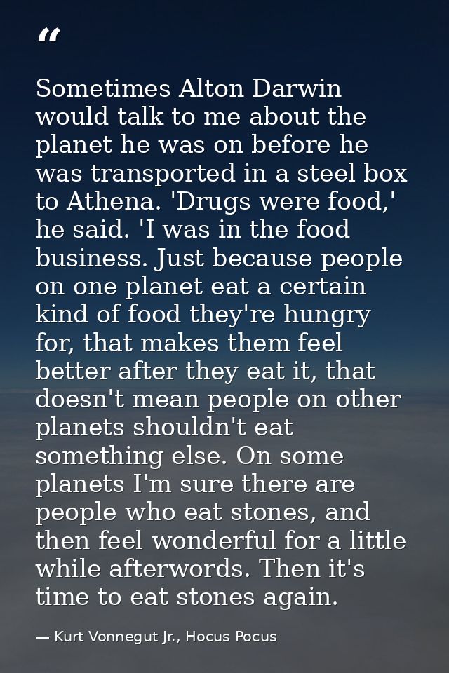 Sometimes Alton Darwin would talk to me about the planet he was on before he was transported in a steel box to Athena. ' — Kurt Vonnegut Jr., Hocus Pocus
