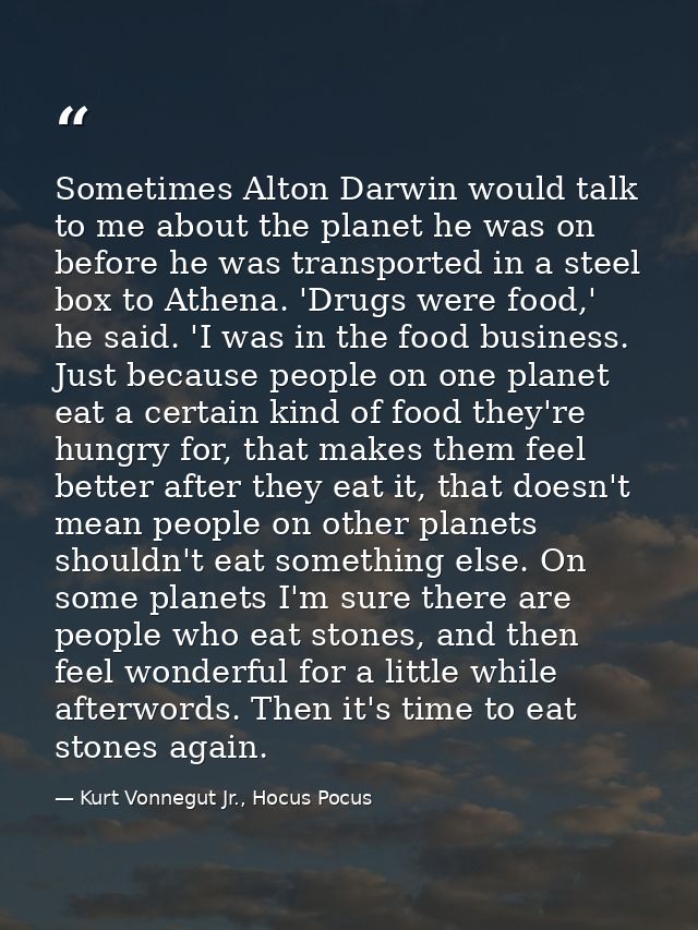 Sometimes Alton Darwin would talk to me about the planet he was on before he was transported in a steel box to Athena. ' — Kurt Vonnegut Jr., Hocus Pocus