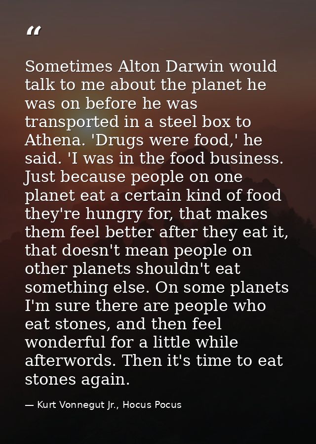 Sometimes Alton Darwin would talk to me about the planet he was on before he was transported in a steel box to Athena. ' — Kurt Vonnegut Jr., Hocus Pocus
