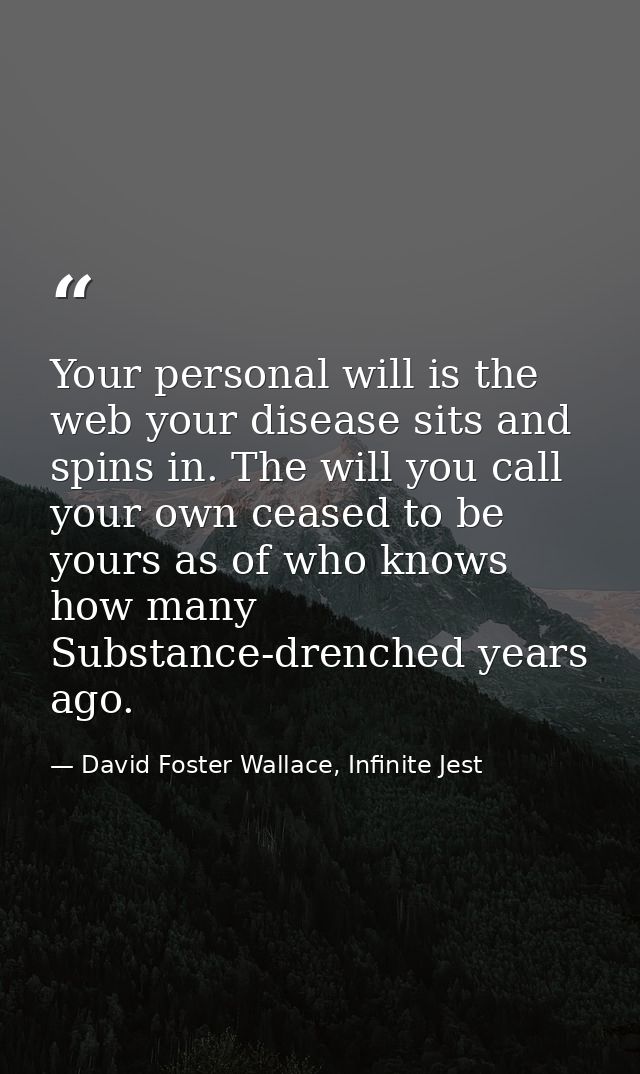 Your personal will is the web your disease sits and spins in. The will you call your own ceased to be yours as of who kn — David Foster Wallace, Infinite Jest