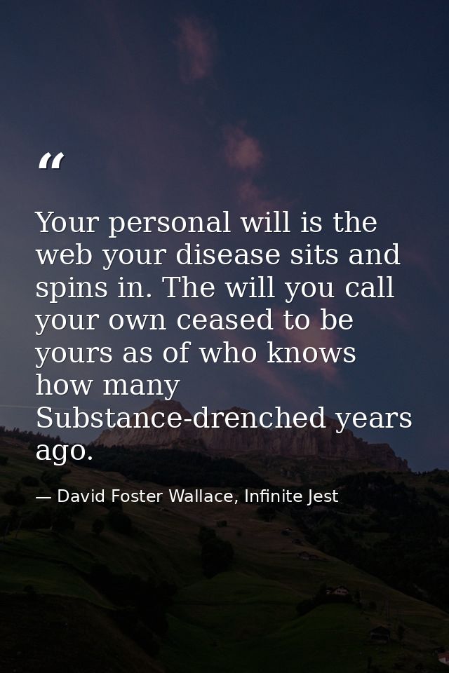 Your personal will is the web your disease sits and spins in. The will you call your own ceased to be yours as of who kn — David Foster Wallace, Infinite Jest