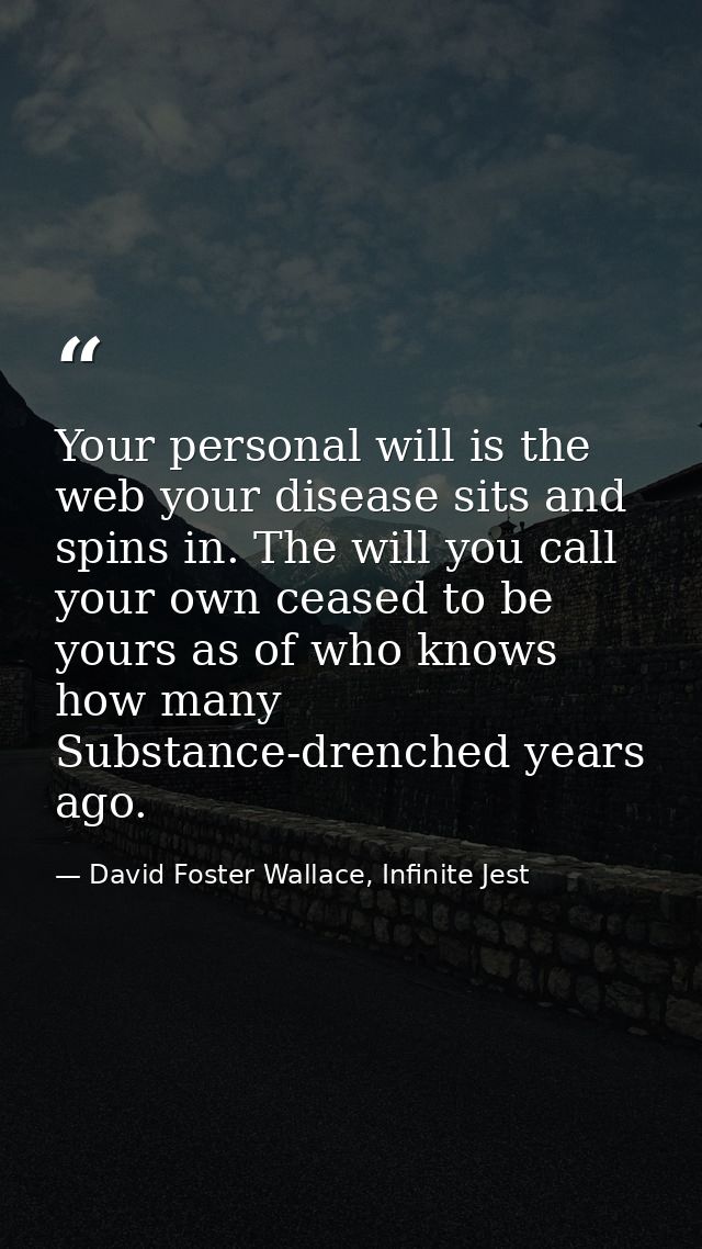 Your personal will is the web your disease sits and spins in. The will you call your own ceased to be yours as of who kn — David Foster Wallace, Infinite Jest