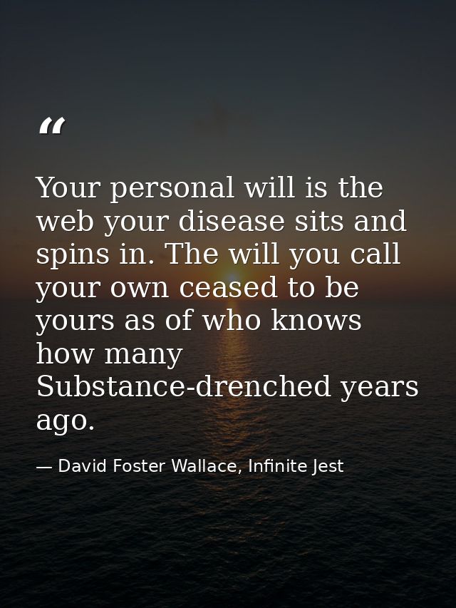 Your personal will is the web your disease sits and spins in. The will you call your own ceased to be yours as of who kn — David Foster Wallace, Infinite Jest