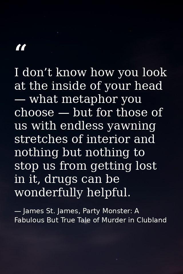 I don’t know how you look at the inside of your head — what metaphor you choose — but for those of us with endless yawni — James St. James, Party Monster: A Fabulous But True Tale of Murder in Clubland