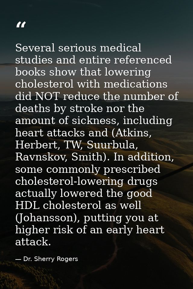 Several serious medical studies and entire referenced books show that lowering cholesterol with medications did NOT redu — Dr. Sherry Rogers