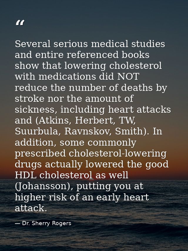 Several serious medical studies and entire referenced books show that lowering cholesterol with medications did NOT redu — Dr. Sherry Rogers