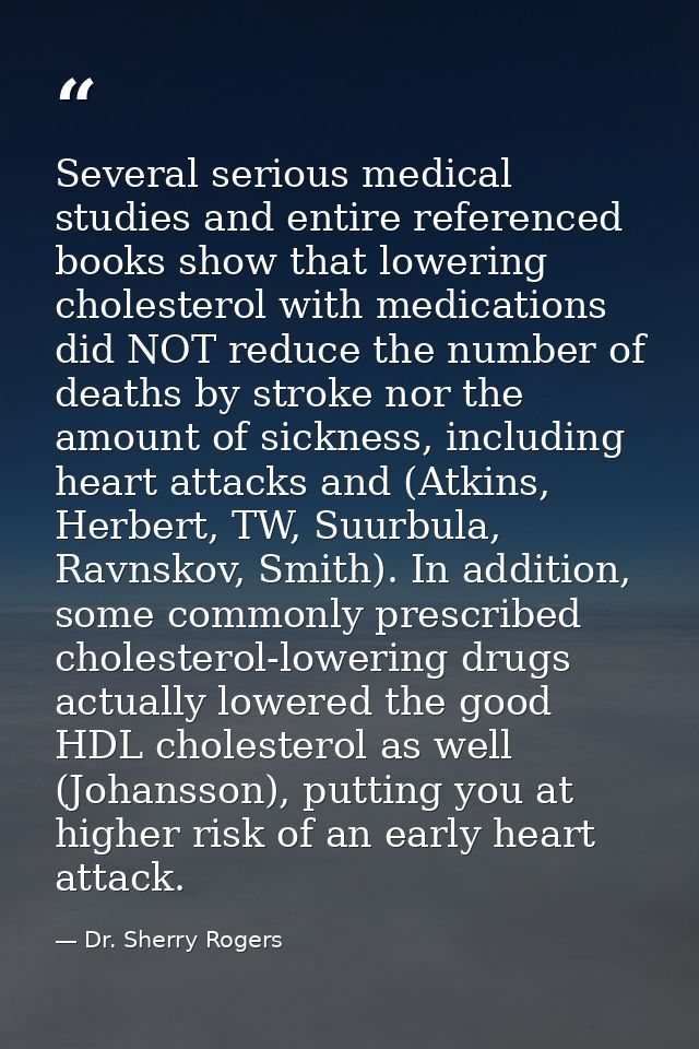 Several serious medical studies and entire referenced books show that lowering cholesterol with medications did NOT redu — Dr. Sherry Rogers