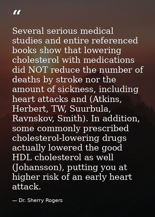 Several serious medical studies and entire referenced books show that lowering cholesterol with medications did NOT redu — Dr. Sherry Rogers