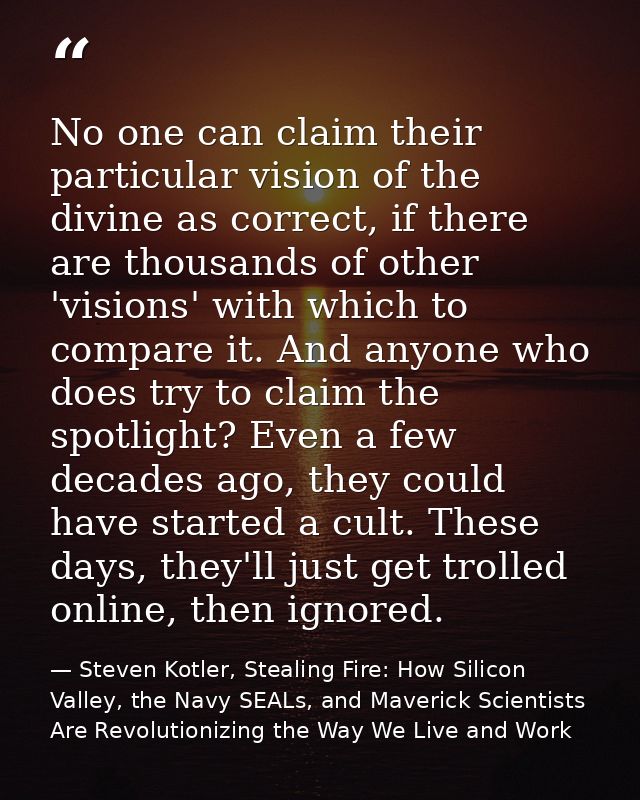 No one can claim their particular vision of the divine as correct, if there are thousands of other 'visions' with which  — Steven Kotler, Stealing Fire: How Silicon Valley, the Navy SEALs, and Maverick Scientists Are Revolutionizing the Way We Live and Work