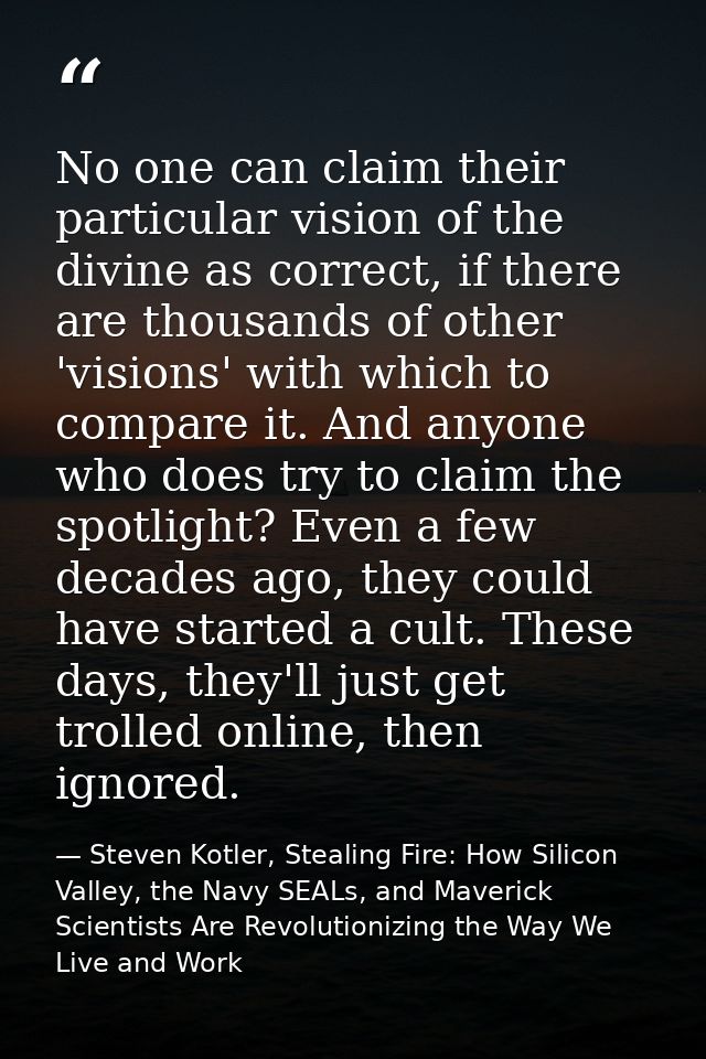 No one can claim their particular vision of the divine as correct, if there are thousands of other 'visions' with which  — Steven Kotler, Stealing Fire: How Silicon Valley, the Navy SEALs, and Maverick Scientists Are Revolutionizing the Way We Live and Work