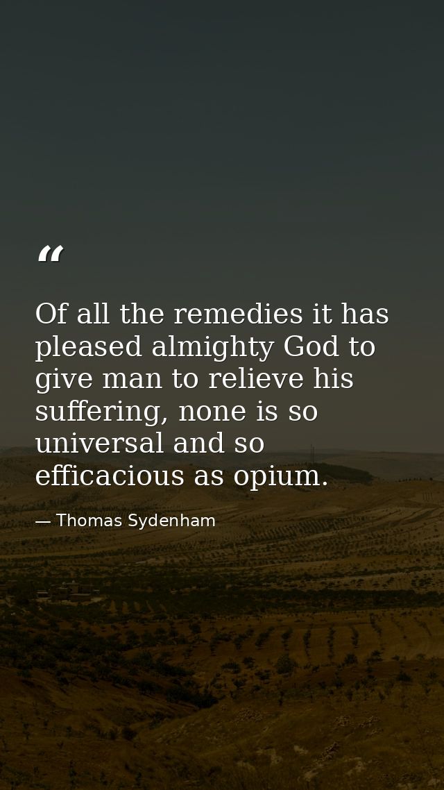 Of all the remedies it has pleased almighty God to give man to relieve his suffering, none is so universal and so effica — Thomas Sydenham