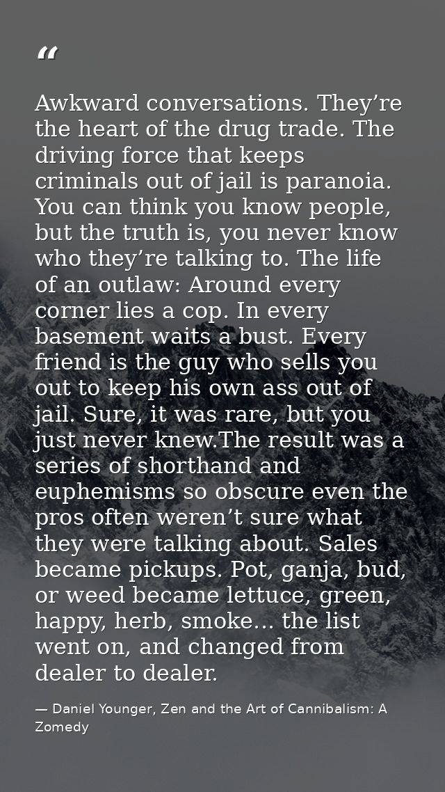 Awkward conversations. They’re the heart of the drug trade. The driving force that keeps criminals out of jail is parano — Daniel Younger, Zen and the Art of Cannibalism: A Zomedy