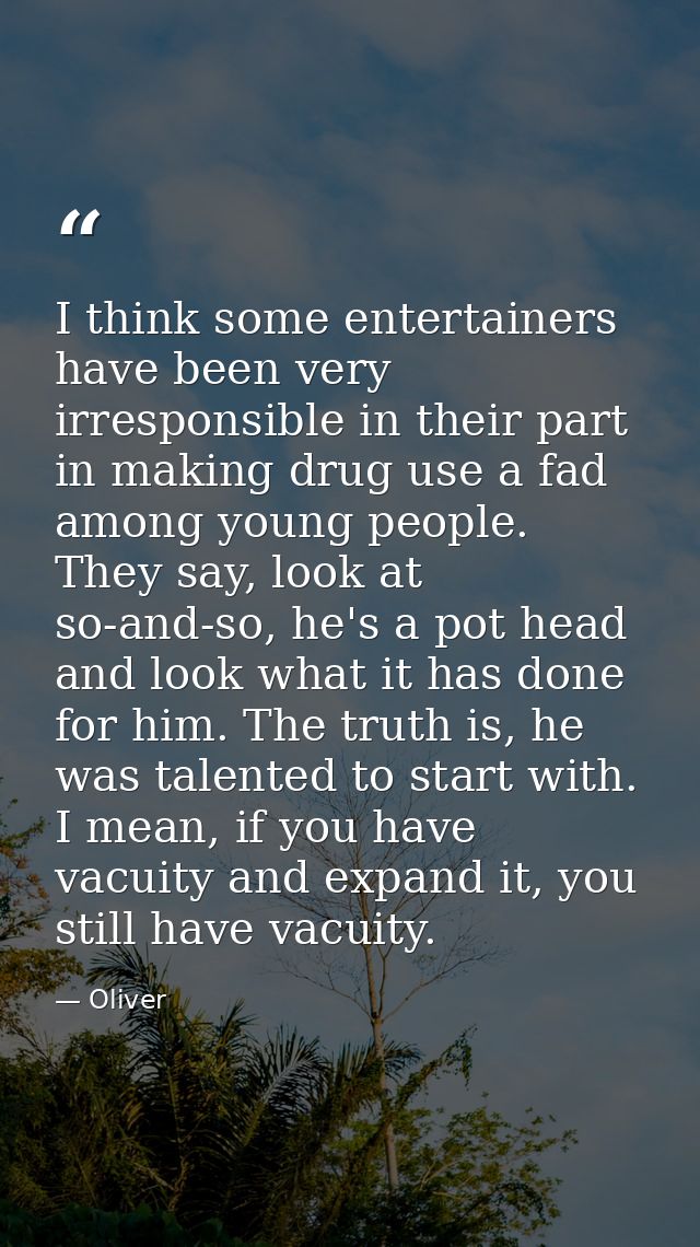 I think some entertainers have been very irresponsible in their part in making drug use a fad among young people. They s — Oliver