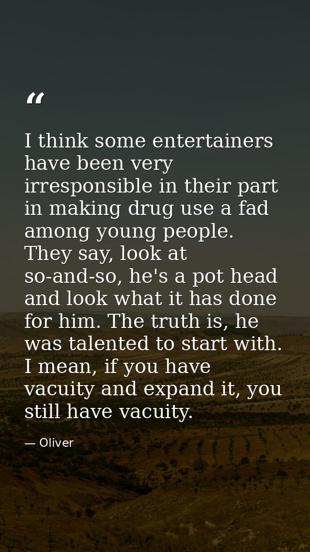 I think some entertainers have been very irresponsible in their part in making drug use a fad among young people. They s — Oliver
