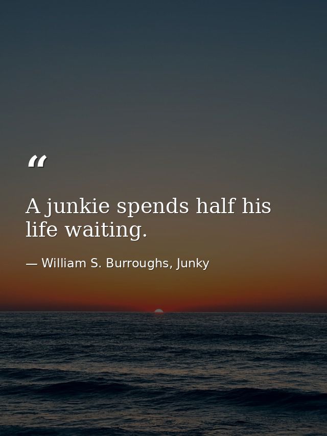 A junkie spends half his life waiting. — William S. Burroughs, Junky