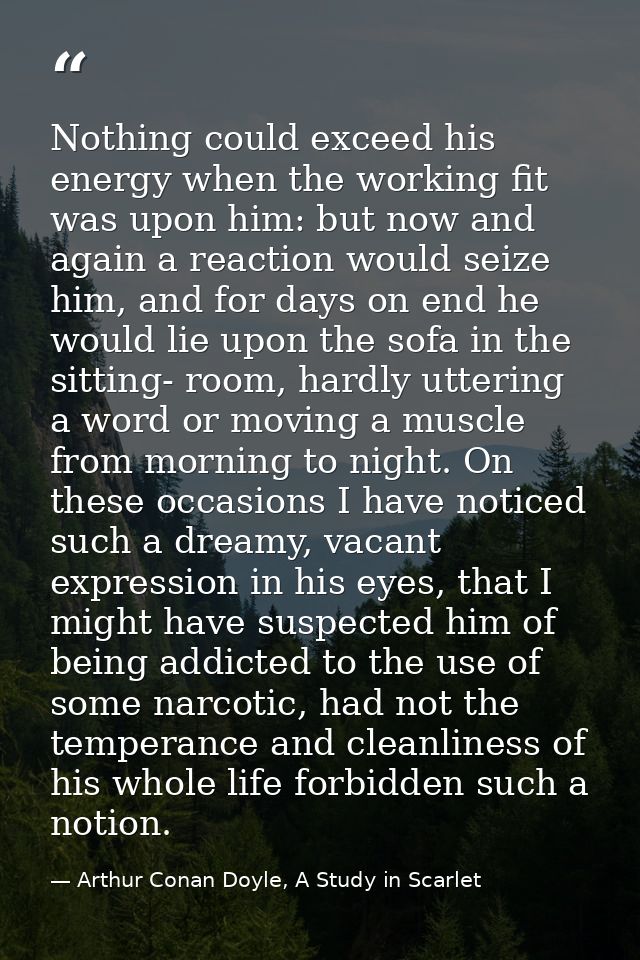 Nothing could exceed his energy when the working fit was upon him: but now and again a reaction would seize him, and for — Arthur Conan Doyle, A Study in Scarlet